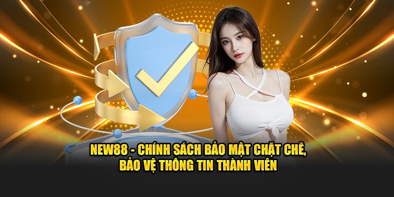 NEW88 - Chính sách bảo mật chặt chẽ, bảo vệ thông tin thành viên